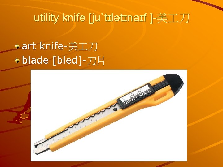 utility knife [juˋtɪlətɪnaɪf ]-美 刀 art knife-美 刀 blade [bled]-刀片 