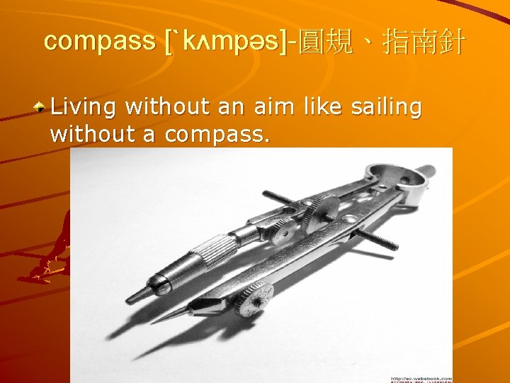 compass [ˋkʌmpəs]-圓規、指南針 Living without an aim like sailing without a compass. 