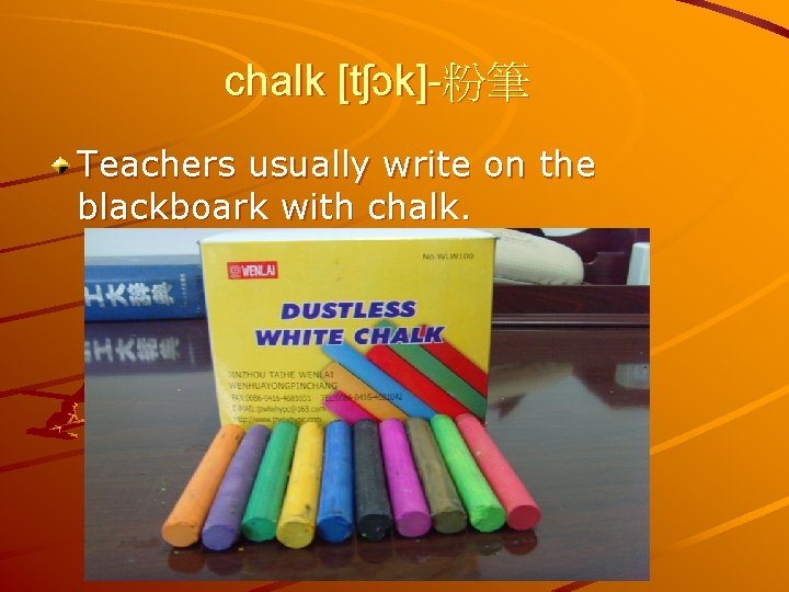 chalk [tʃɔk]-粉筆 Teachers usually write on the blackboark with chalk. 