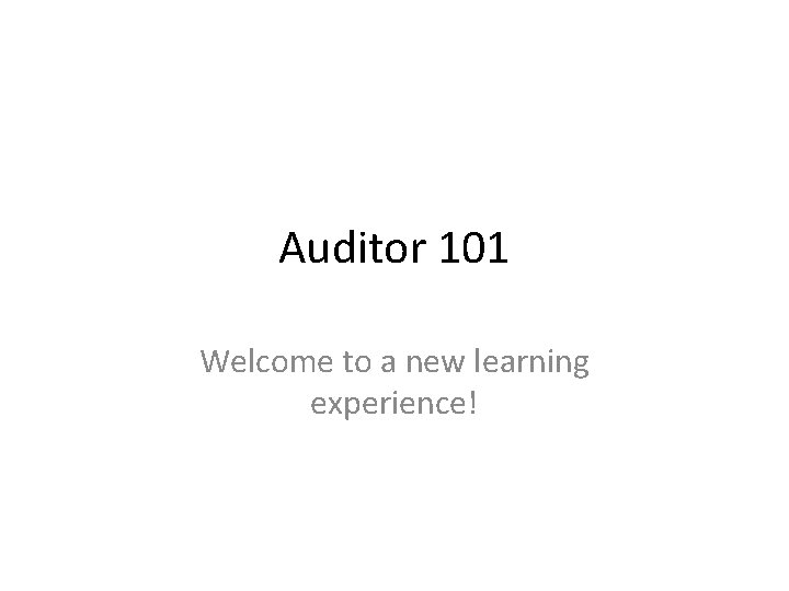 Auditor 101 Welcome to a new learning experience! 