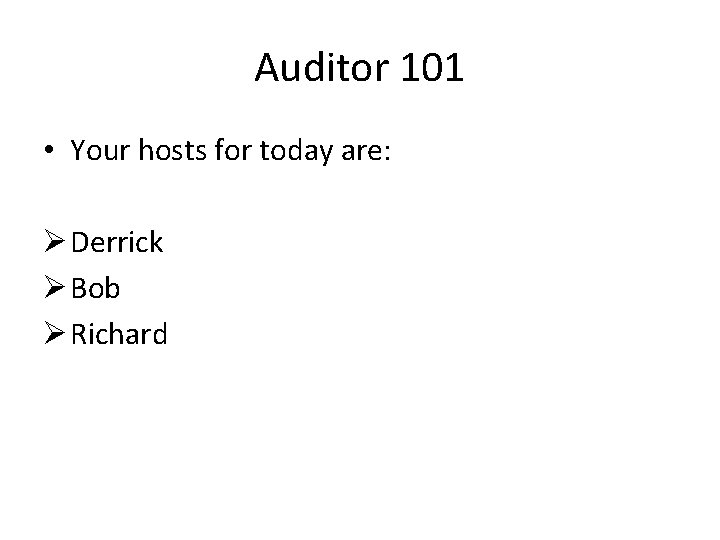 Auditor 101 • Your hosts for today are: Ø Derrick Ø Bob Ø Richard