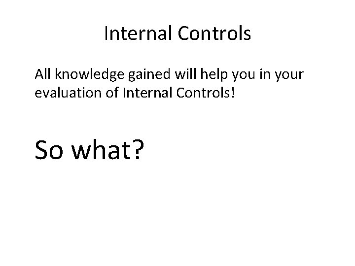 Internal Controls All knowledge gained will help you in your evaluation of Internal Controls!