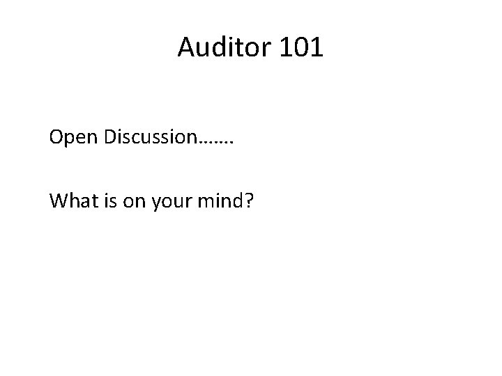 Auditor 101 Open Discussion……. What is on your mind? 