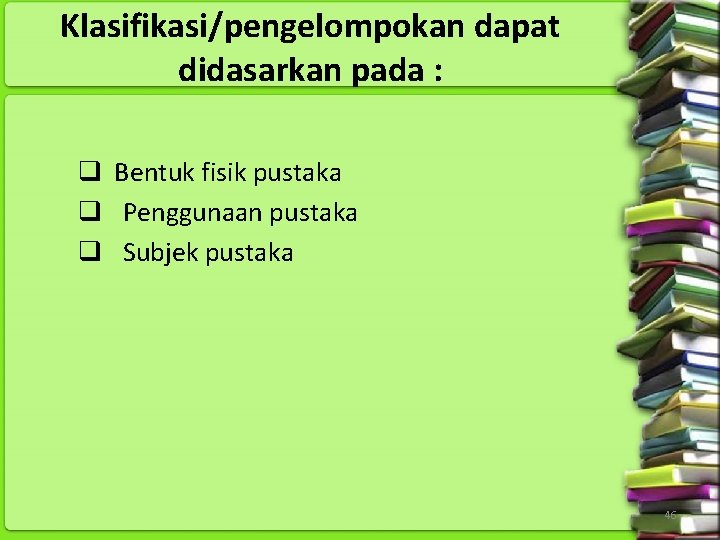 Klasifikasi/pengelompokan dapat didasarkan pada : q Bentuk fisik pustaka q Penggunaan pustaka q Subjek