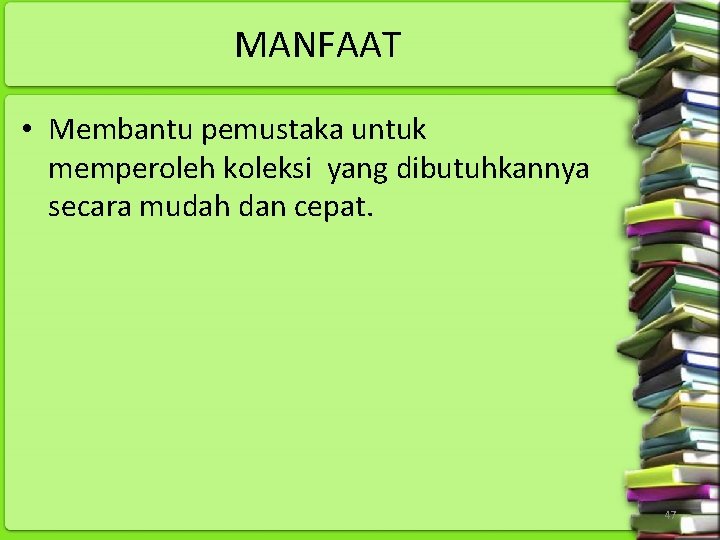 MANFAAT • Membantu pemustaka untuk memperoleh koleksi yang dibutuhkannya secara mudah dan cepat. 47