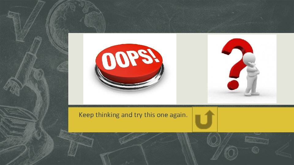 Keep thinking and try this one again. Keep thinking and try this one again.