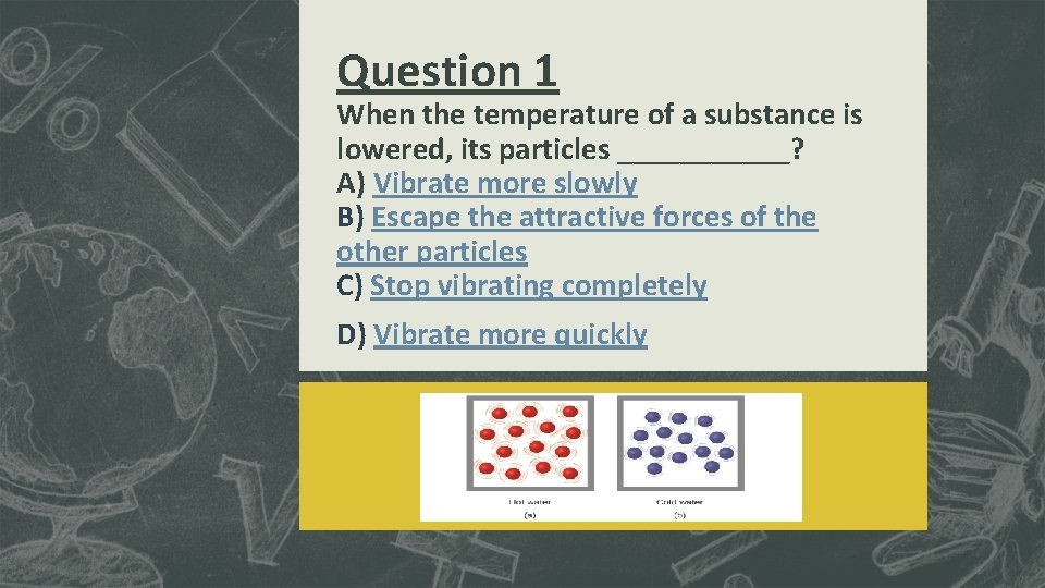 Question 1 When the temperature of a substance is lowered, its particles ______? A) Question 1 When the temperature of a substance is lowered, its particles ______? A)