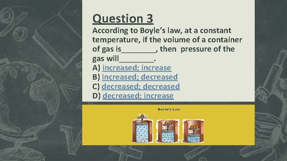 Question 3 According to Boyle’s law, at a constant temperature, if the volume of Question 3 According to Boyle’s law, at a constant temperature, if the volume of