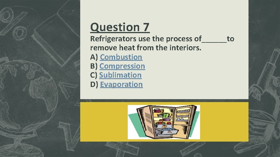 Question 7 Refrigerators use the process of______to remove heat from the interiors. A) Combustion Question 7 Refrigerators use the process of______to remove heat from the interiors. A) Combustion