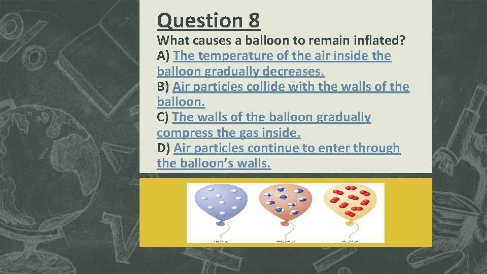 Question 8 What causes a balloon to remain inflated? A) The temperature of the Question 8 What causes a balloon to remain inflated? A) The temperature of the