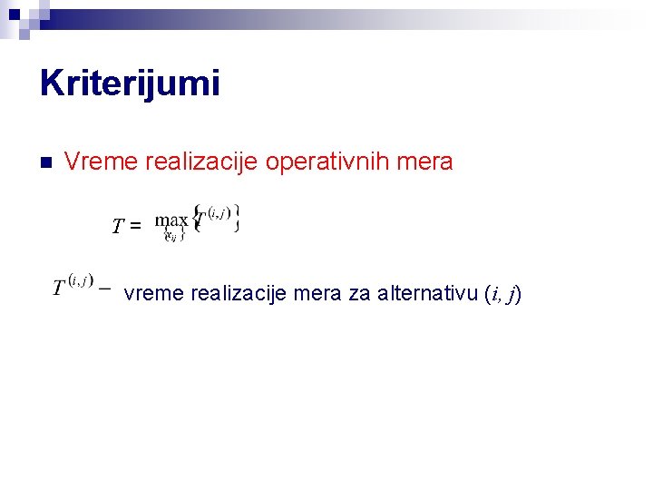 Kriterijumi n Vreme realizacije operativnih mera T= vreme realizacije mera za alternativu (i, j)