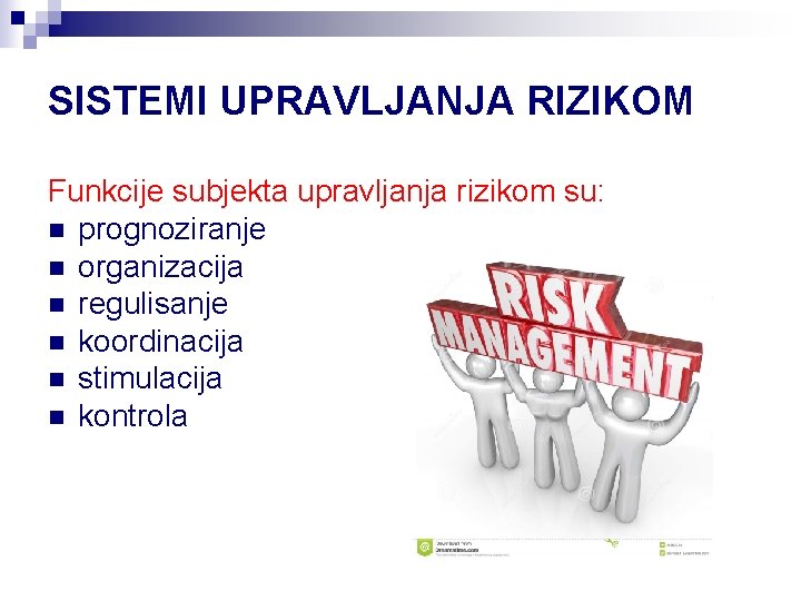 SISTEMI UPRAVLJANJA RIZIKOM Funkcije subjekta upravljanja rizikom su: n prognoziranje n organizacija n regulisanje