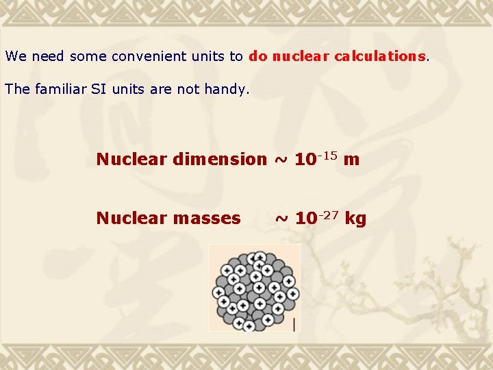 We need some convenient units to do nuclear calculations. The familiar SI units are