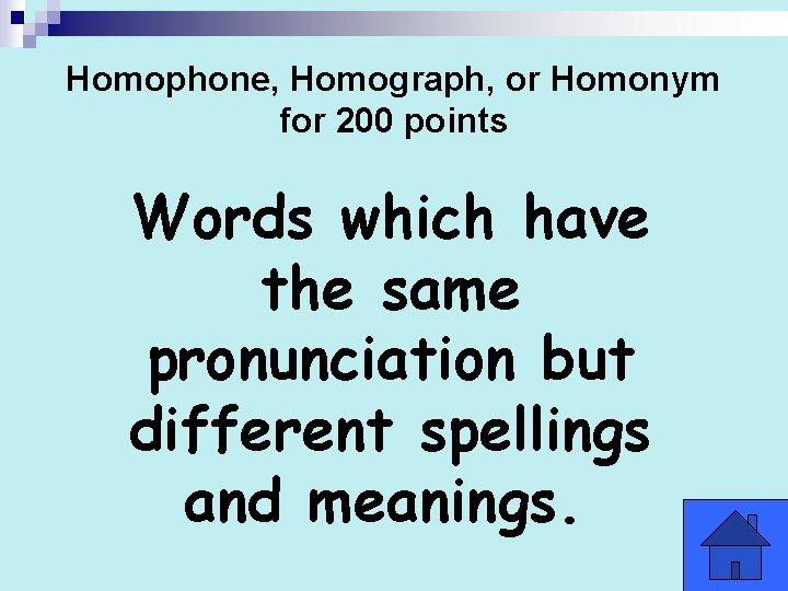 Homophone, Homograph, or Homonym for 200 points Words which have the same pronunciation but