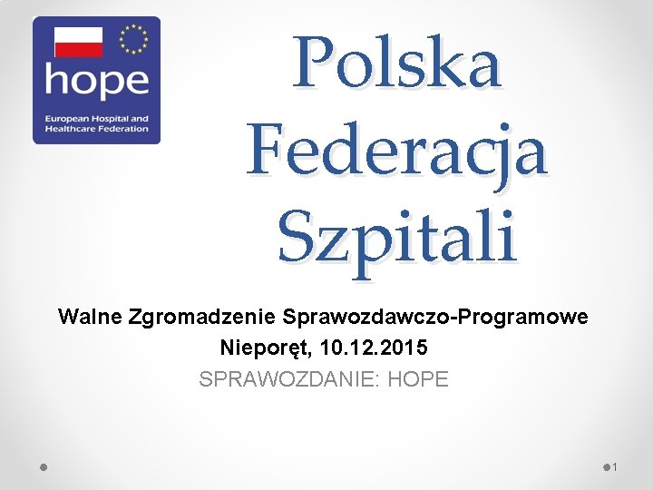 Polska Federacja Szpitali Walne Zgromadzenie Sprawozdawczo-Programowe Nieporęt, 10. 12. 2015 SPRAWOZDANIE: HOPE 1 