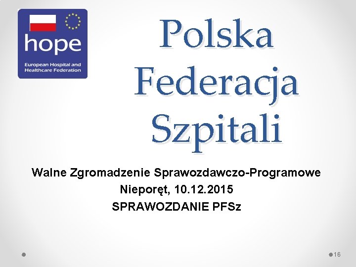 Polska Federacja Szpitali Walne Zgromadzenie Sprawozdawczo-Programowe Nieporęt, 10. 12. 2015 SPRAWOZDANIE PFSz 16 