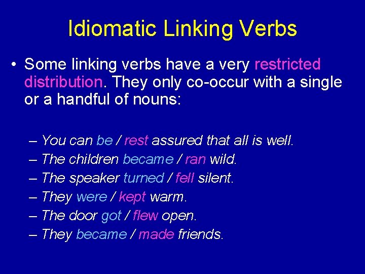 Idiomatic Linking Verbs • Some linking verbs have a very restricted distribution. They only