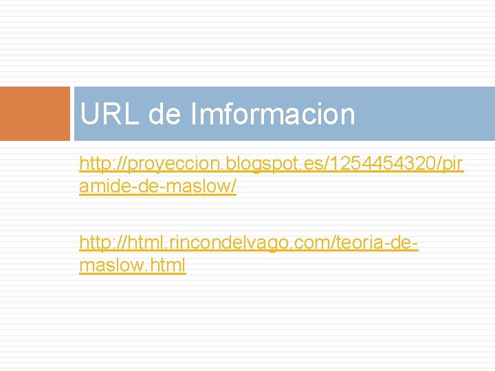 URL de Imformacion http: //proyeccion. blogspot. es/1254454320/pir amide-de-maslow/ http: //html. rincondelvago. com/teoria-demaslow. html URL de Imformacion http: //proyeccion. blogspot. es/1254454320/pir amide-de-maslow/ http: //html. rincondelvago. com/teoria-demaslow. html