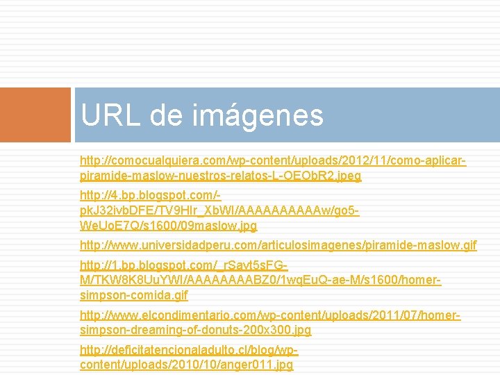 URL de imágenes http: //comocualquiera. com/wp-content/uploads/2012/11/como-aplicarpiramide-maslow-nuestros-relatos-L-OEOb. R 2. jpeg http: //4. bp. blogspot. com/pk. URL de imágenes http: //comocualquiera. com/wp-content/uploads/2012/11/como-aplicarpiramide-maslow-nuestros-relatos-L-OEOb. R 2. jpeg http: //4. bp. blogspot. com/pk.