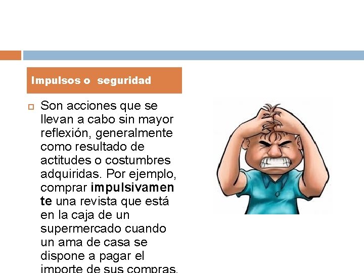 Impulsos o seguridad Son acciones que se llevan a cabo sin mayor reflexión, generalmente Impulsos o seguridad Son acciones que se llevan a cabo sin mayor reflexión, generalmente