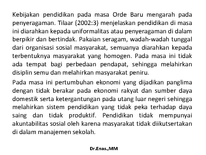 Kebijakan pendidikan pada masa Orde Baru mengarah pada penyeragaman. Tilaar (2002: 3) menjelaskan pendidikan