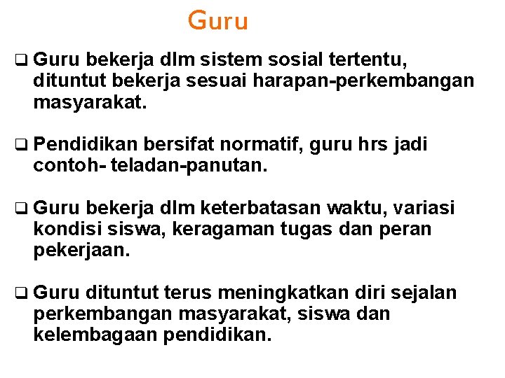 Guru q Guru bekerja dlm sistem sosial tertentu, dituntut bekerja sesuai harapan-perkembangan masyarakat. q