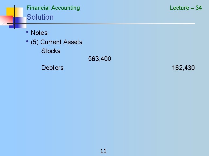 Financial Accounting Lecture – 34 Solution • Notes • (5) Current Assets Stocks 563,