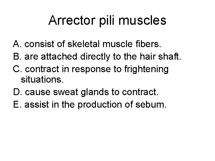 Arrector pili muscles A. consist of skeletal muscle fibers. B. are attached directly to