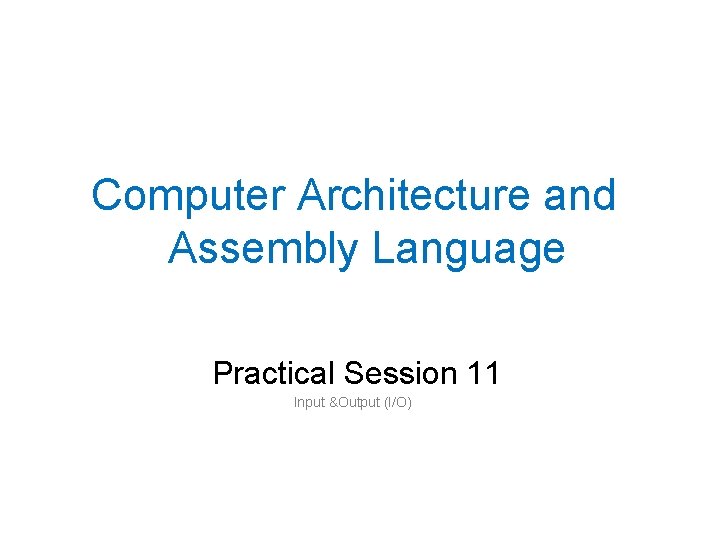 Computer Architecture and Assembly Language Practical Session 11 Input &Output (I/O) 