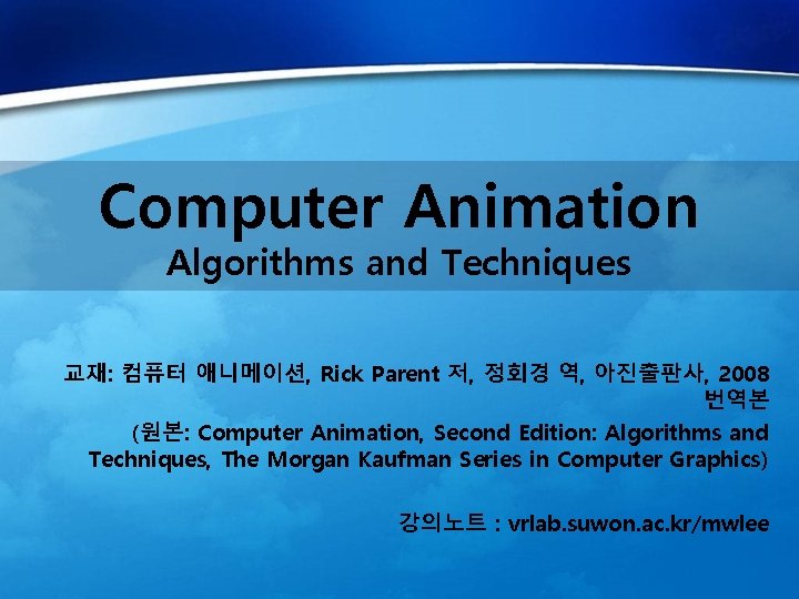 Computer Animation Algorithms and Techniques 교재: 컴퓨터 애니메이션, Rick Parent 저, 정회경 역, 아진출판사,