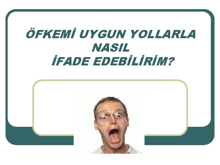 ÖFKEMİ UYGUN YOLLARLA NASIL İFADE EDEBİLİRİM? 