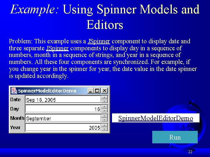 Example: Using Spinner Models and Editors Problem: This example uses a JSpinner component to
