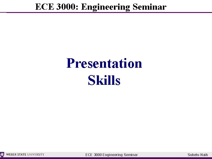 ECE 3000: Engineering Seminar Presentation Skills ECE 3000 Engineering Seminar Suketu Naik 