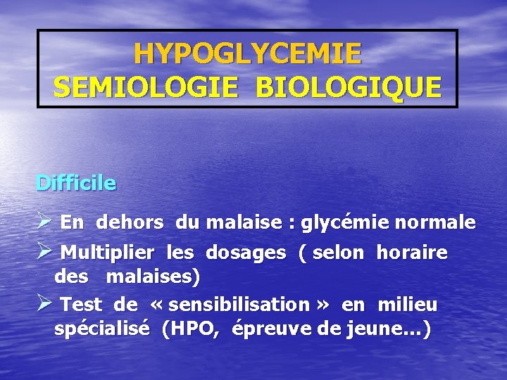 HYPOGLYCEMIE SEMIOLOGIE BIOLOGIQUE Difficile Ø En dehors du malaise : glycémie normale Ø Multiplier