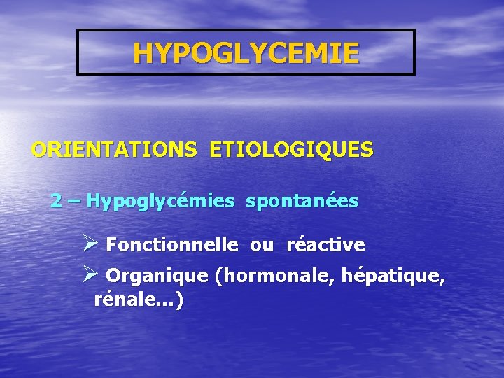 HYPOGLYCEMIE ORIENTATIONS ETIOLOGIQUES 2 – Hypoglycémies spontanées Ø Fonctionnelle ou réactive Ø Organique (hormonale,