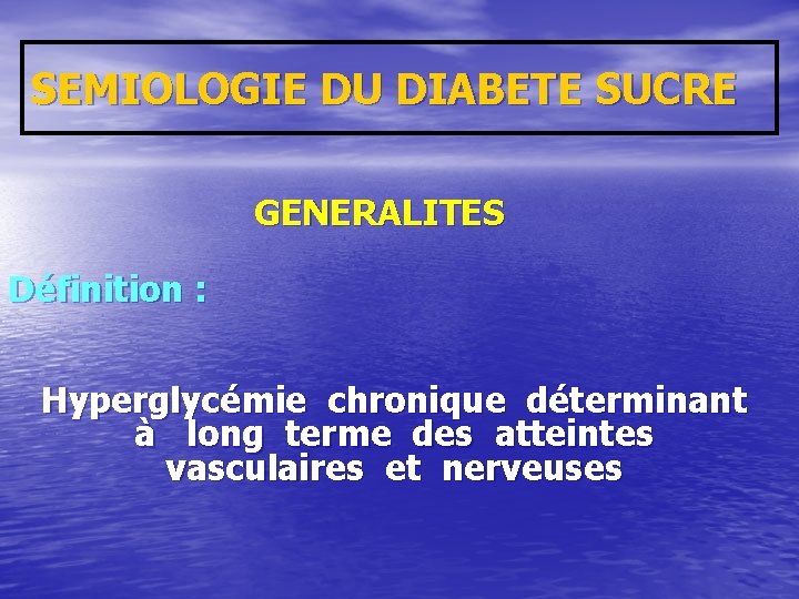 SEMIOLOGIE DU DIABETE SUCRE GENERALITES Définition : Hyperglycémie chronique déterminant à long terme des