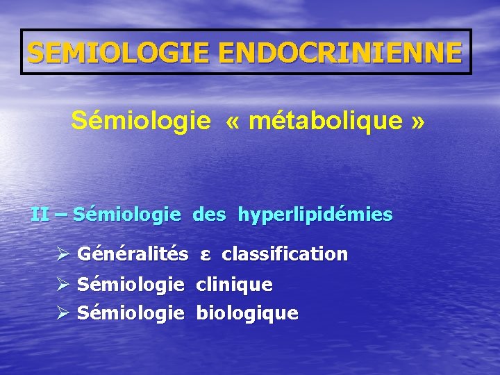 SEMIOLOGIE ENDOCRINIENNE Sémiologie « métabolique » II – Sémiologie des hyperlipidémies Ø Généralités ε