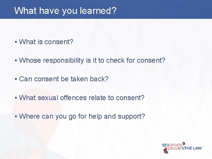 What have you learned? • What is consent? • Whose responsibility is it to
