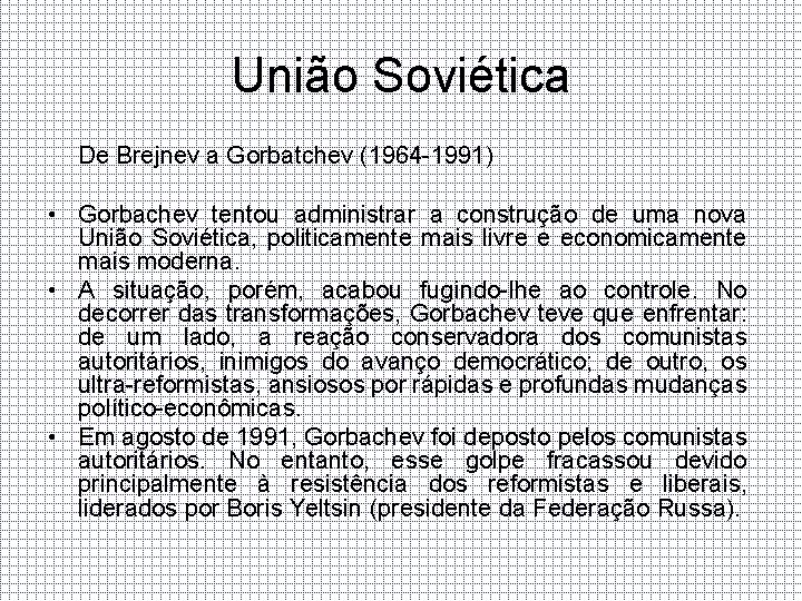 União Soviética De Brejnev a Gorbatchev (1964 -1991) • Gorbachev tentou administrar a construção