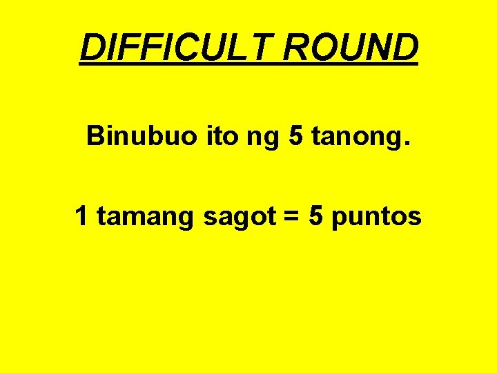 DIFFICULT ROUND Binubuo ito ng 5 tanong. 1 tamang sagot = 5 puntos 