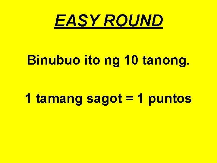 EASY ROUND Binubuo ito ng 10 tanong. 1 tamang sagot = 1 puntos 