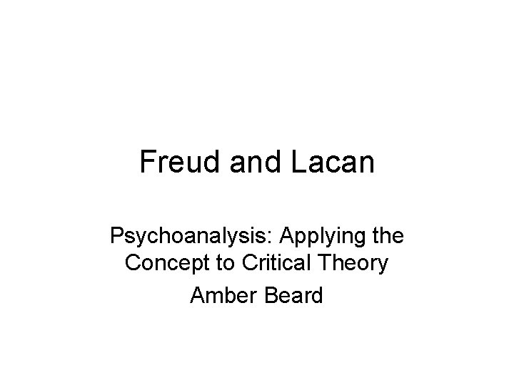 Freud and Lacan Psychoanalysis: Applying the Concept to Critical Theory Amber Beard 