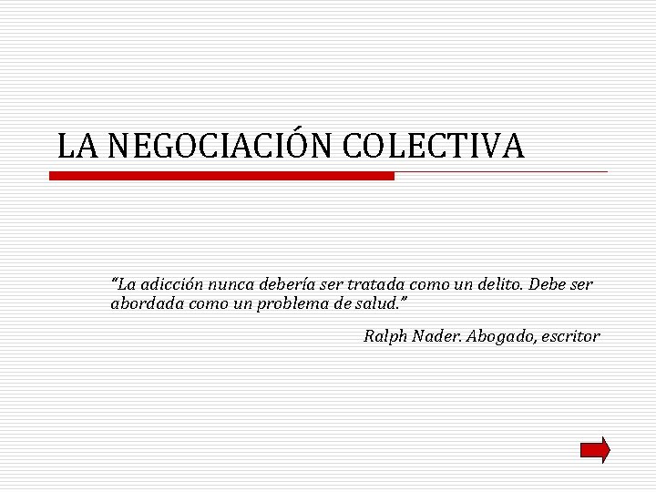 LA NEGOCIACIÓN COLECTIVA “La adicción nunca debería ser tratada como un delito. Debe ser