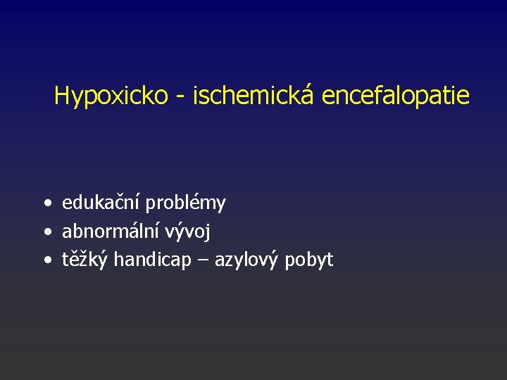 Hypoxicko - ischemická encefalopatie • edukační problémy • abnormální vývoj • těžký handicap –