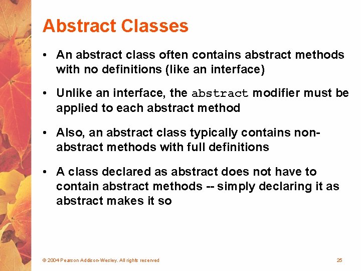 Abstract Classes • An abstract class often contains abstract methods with no definitions (like