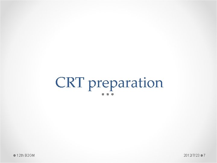 CRT preparation 12 th B 2 GM 2012/7/23 7 CRT preparation 12 th B 2 GM 2012/7/23 7