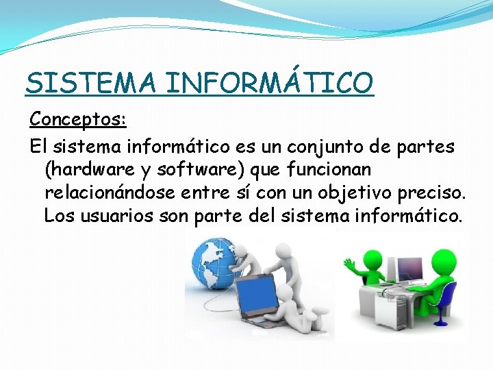 SISTEMA INFORMÁTICO Conceptos: El sistema informático es un conjunto de partes (hardware y software)