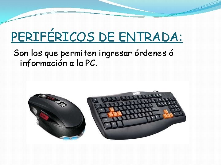 PERIFÉRICOS DE ENTRADA: Son los que permiten ingresar órdenes ó información a la PC.