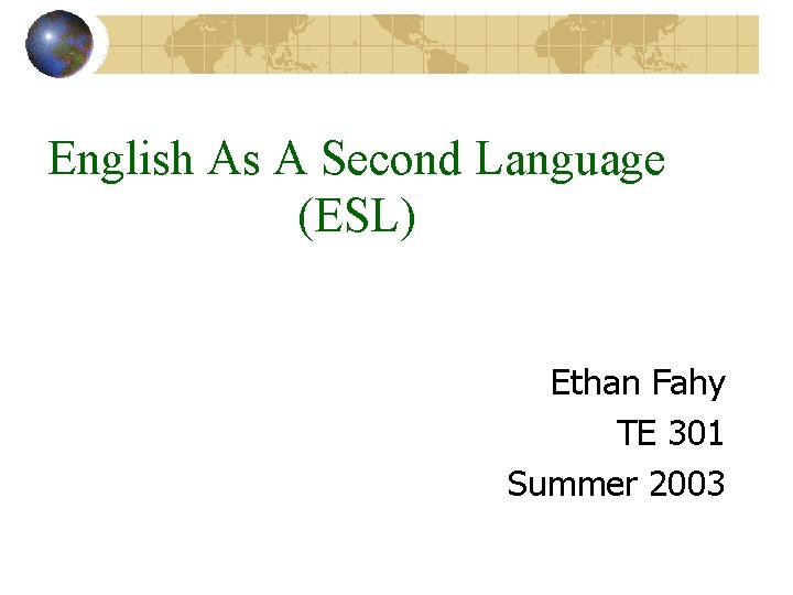 English As A Second Language (ESL) Ethan Fahy TE 301 Summer 2003 