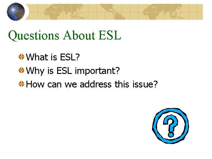 Questions About ESL What is ESL? Why is ESL important? How can we address